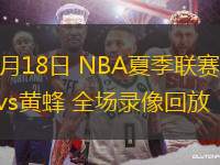 07月18日 NBA夏季聯(lián)賽 馬刺vs黃蜂 全場(chǎng)錄像回放