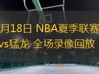 07月18日 NBA夏季聯(lián)賽 勇士vs猛龍 全場錄像回放
