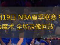 07月19日 NBA夏季聯(lián)賽 獨(dú)行俠vs魔術(shù) 全場(chǎng)錄像回放