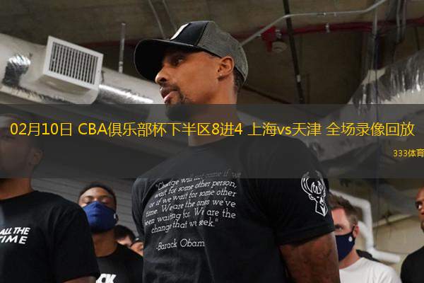 02月10日 CBA俱樂部杯下半?yún)^(qū)8進4 上海vs天津 全場錄像回放