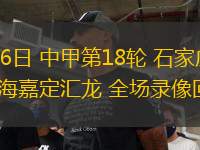 07月26日 中甲第18輪 石家莊功夫vs上海嘉定匯龍 全場錄像回放