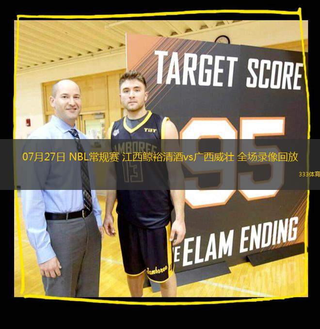 07月27日 NBL常規(guī)賽 江西鯨裕清酒vs廣西威壯 全場錄像回放