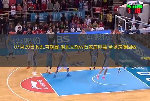 07月29日 NBL常規(guī)賽 湖北文旅vs石家莊翔藍 全場錄像回放