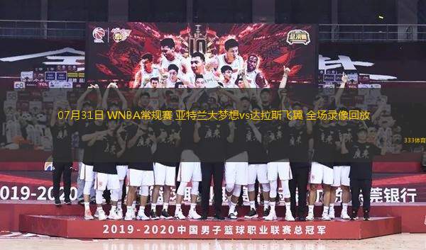 07月31日 WNBA常規(guī)賽 亞特蘭大夢想vs達拉斯飛翼 全場錄像回放