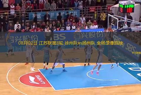 08月02日 江蘇聯(lián)第8輪 徐州隊vs揚州隊 全場錄像回放