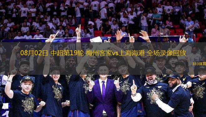 08月02日 中超第19輪 梅州客家vs上海海港 全場錄像回放