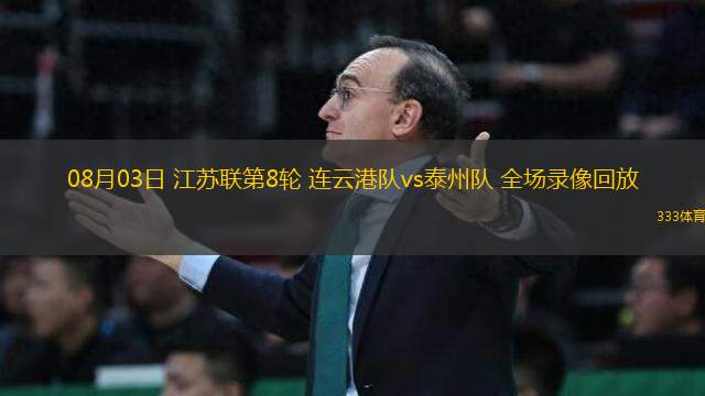 08月03日 江蘇聯(lián)第8輪 連云港隊vs泰州隊 全場錄像回放