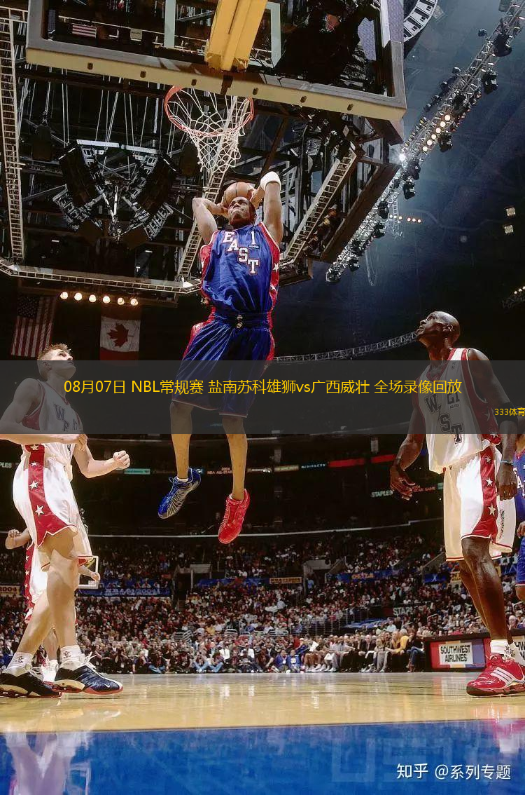 08月07日 NBL常規(guī)賽 鹽南蘇科雄獅vs廣西威壯 全場錄像回放