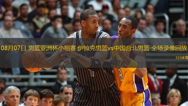 08月07日 男籃亞洲杯小組賽 伊拉克男籃vs中國臺北男籃 全場錄像回放