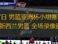 08月07日 男籃亞洲杯小組賽 菲律賓男籃vs新西蘭男籃 全場錄像回放