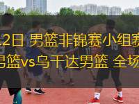 08月12日 男籃非錦賽小組賽 塞內(nèi)加爾男籃vs烏干達(dá)男籃 全場錄像