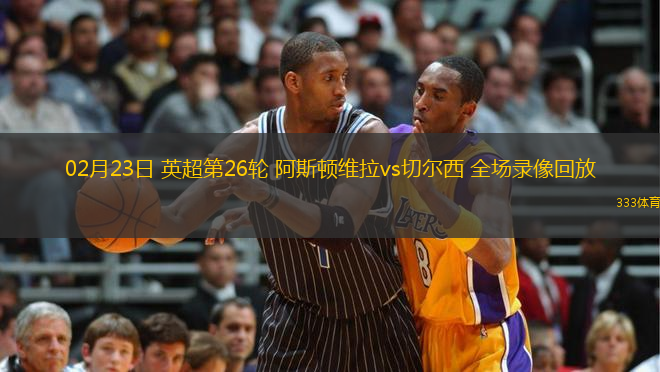 02月23日 英超第26輪 阿斯頓維拉vs切爾西 全場錄像回放