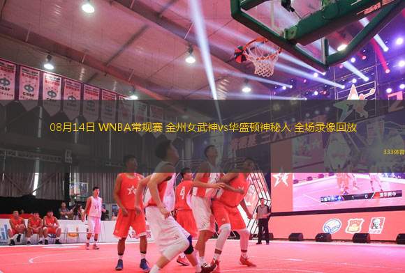 08月14日 WNBA常規(guī)賽 金州女武神vs華盛頓神秘人 全場(chǎng)錄像回放