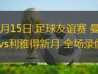 08月15日 足球友誼賽 曼海姆vs利雅得新月 全場(chǎng)錄像