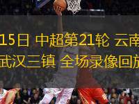 08月15日 中超第21輪 云南玉昆vs武漢三鎮(zhèn) 全場(chǎng)錄像回放