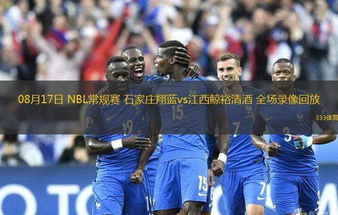 08月17日 NBL常規(guī)賽 石家莊翔藍(lán)vs江西鯨裕清酒 全場(chǎng)錄像回放