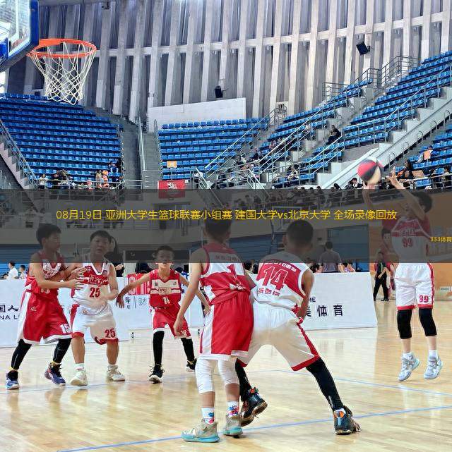 08月19日 亞洲大學(xué)生籃球聯(lián)賽小組賽 建國大學(xué)vs北京大學(xué) 全場錄像回放