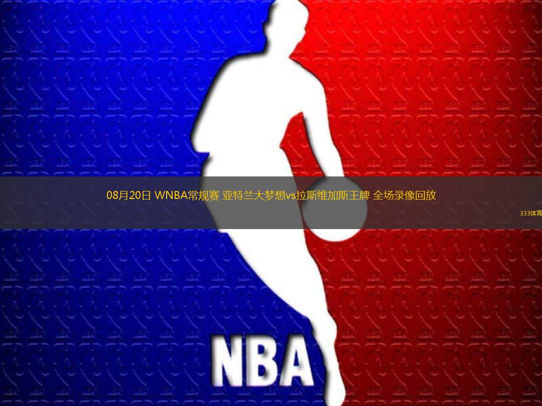 08月20日 WNBA常規(guī)賽 亞特蘭大夢想vs拉斯維加斯王牌 全場錄像回放
