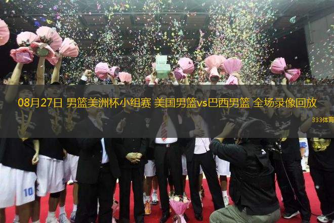 08月27日 男籃美洲杯小組賽 美國男籃vs巴西男籃 全場錄像回放