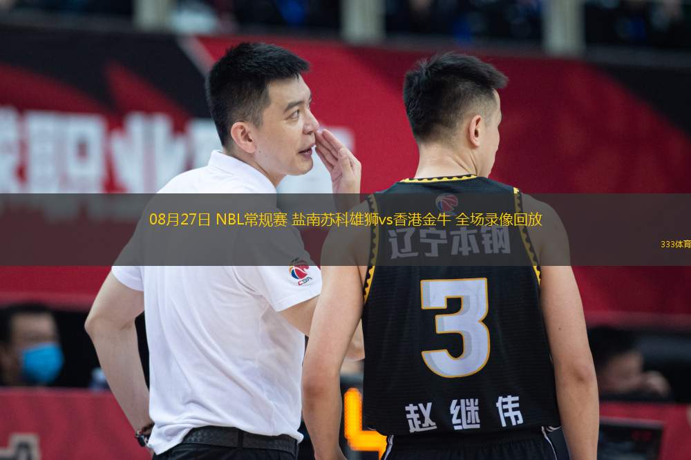 08月27日 NBL常規(guī)賽 鹽南蘇科雄獅vs香港金牛 全場錄像回放