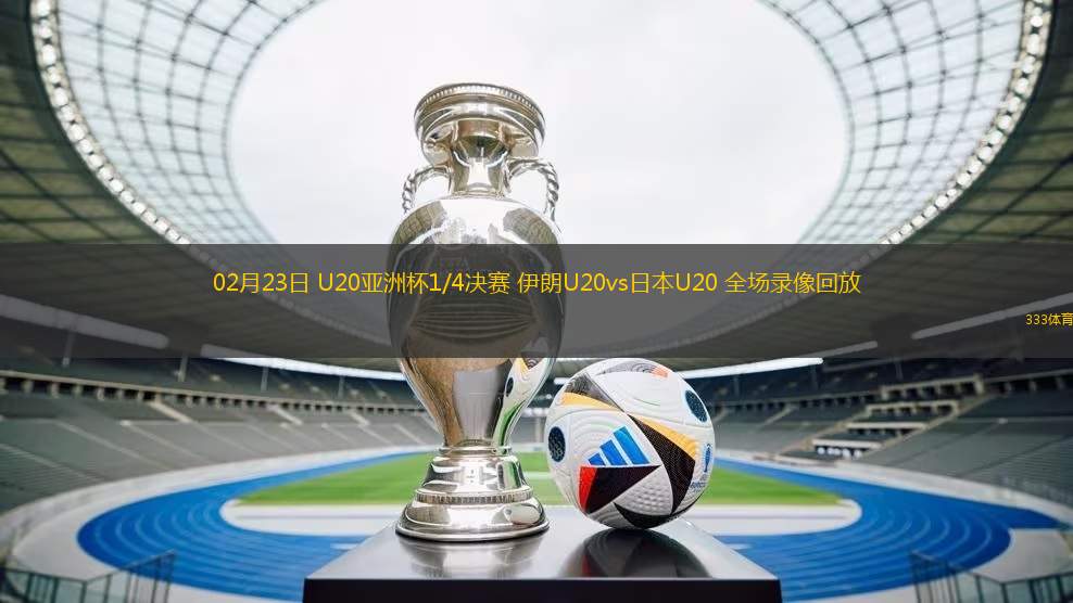 02月23日 U20亞洲杯1/4決賽 伊朗U20vs日本U20 全場(chǎng)錄像回放