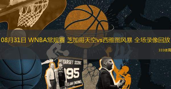 08月31日 WNBA常規(guī)賽 芝加哥天空vs西雅圖風(fēng)暴 全場錄像回放