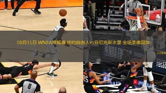 08月31日 WNBA常規(guī)賽 紐約自由人vs菲尼克斯水星 全場錄像回放