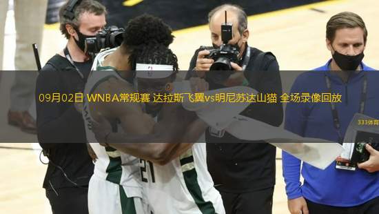 09月02日 WNBA常規(guī)賽 達拉斯飛翼vs明尼蘇達山貓 全場錄像回放