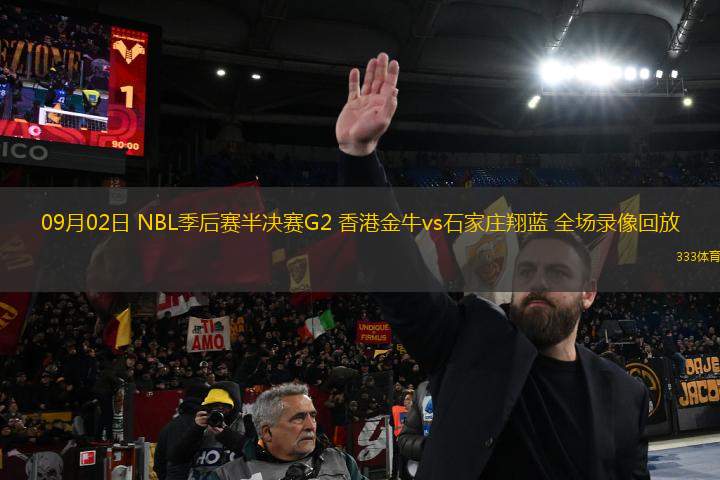 09月02日 NBL季后賽半決賽G2 香港金牛vs石家莊翔藍(lán) 全場錄像回放