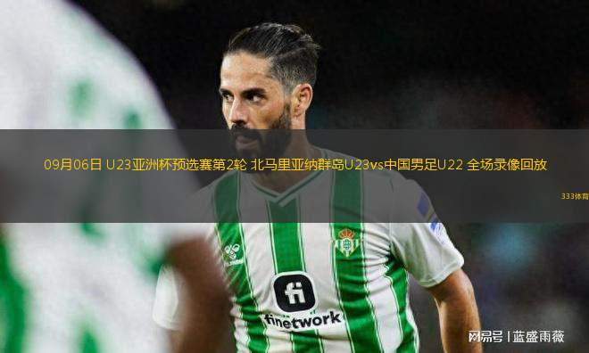 09月06日 U23亞洲杯預(yù)選賽第2輪 北馬里亞納群島U23vs中國男足U22 全場錄像回放