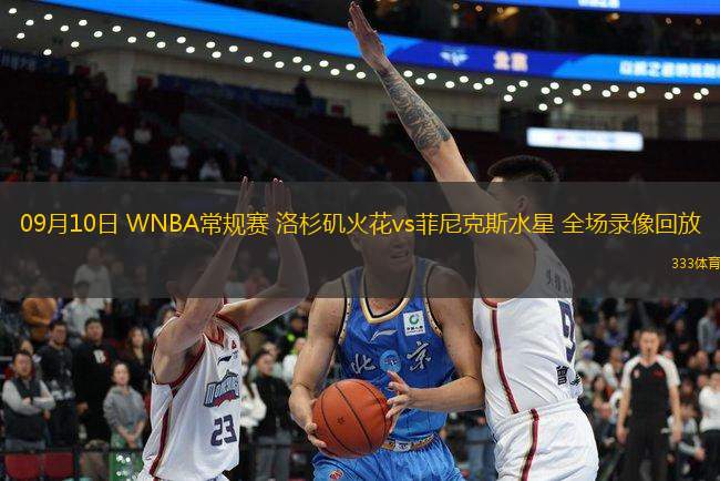 09月10日 WNBA常規(guī)賽 洛杉磯火花vs菲尼克斯水星 全場(chǎng)錄像回放