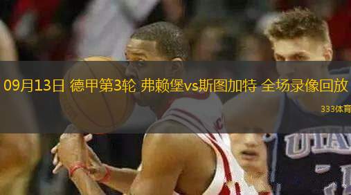 09月13日 德甲第3輪 弗賴(lài)堡vs斯圖加特 全場(chǎng)錄像回放