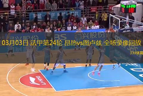 03月03日 法甲第24輪 昂熱vs圖盧茲 全場錄像回放