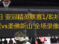 03月04日 亞冠精英聯(lián)賽1/8決賽首回合 武里南聯(lián)vs柔佛新山 全場(chǎng)錄像回放