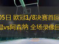 03月05日 歐冠1/8決賽首回合 埃因霍溫vs阿森納 全場(chǎng)錄像回放