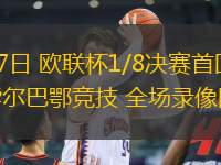 03月07日 歐聯(lián)杯1/8決賽首回合 羅馬vs畢爾巴鄂競技 全場錄像回放