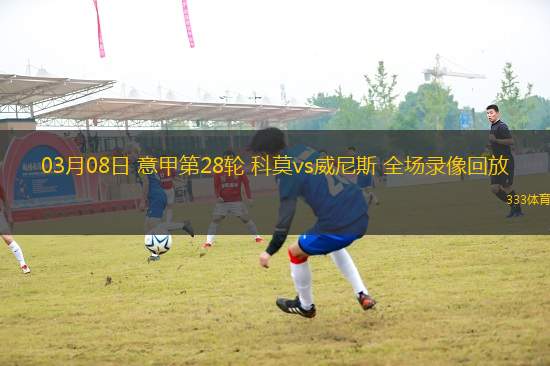 03月08日 意甲第28輪 科莫vs威尼斯 全場錄像回放
