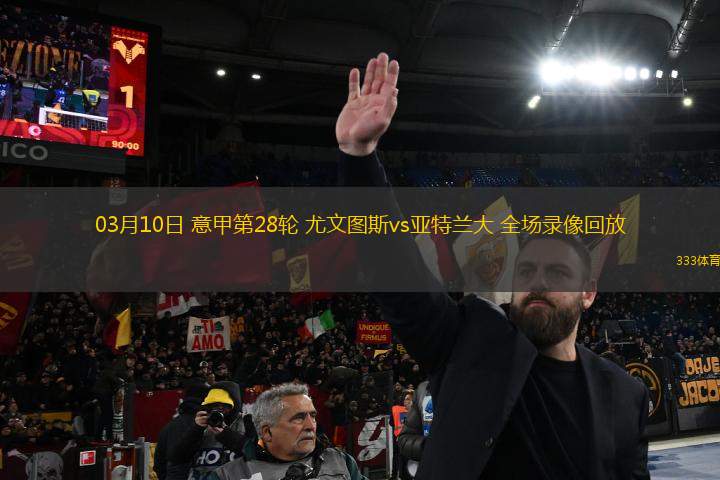 03月10日 意甲第28輪 尤文圖斯vs亞特蘭大 全場錄像回放