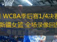 03月13日 WCBA季后賽1/4決賽G3 內(nèi)蒙古女籃vs新疆女籃 全場(chǎng)錄像回放
