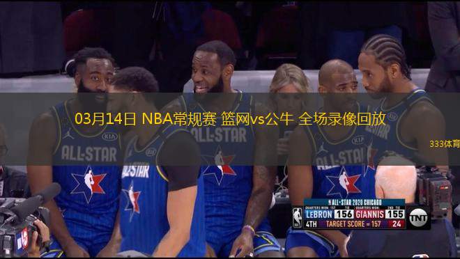03月14日 NBA常規(guī)賽 籃網(wǎng)vs公牛 全場錄像回放