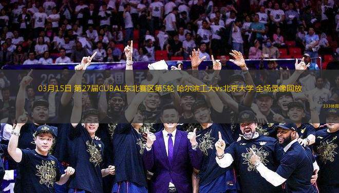 03月15日 第27屆CUBAL東北賽區(qū)第5輪 哈爾濱工大vs北京大學(xué) 全場錄像回放