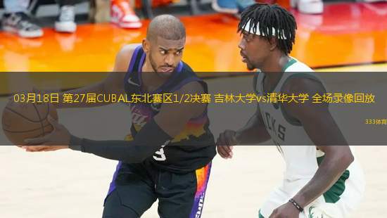 03月18日 第27屆CUBAL東北賽區(qū)1/2決賽 吉林大學(xué)vs清華大學(xué) 全場錄像回放