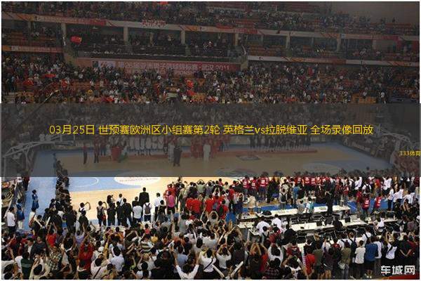 03月25日 世預(yù)賽歐洲區(qū)小組賽第2輪 英格蘭vs拉脫維亞 全場(chǎng)錄像回放