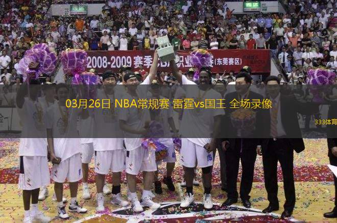 03月26日 NBA常規(guī)賽 雷霆vs國(guó)王 全場(chǎng)錄像