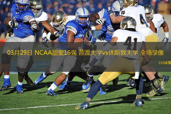 03月29日 NCAA甜蜜16強(qiáng) 普渡大學(xué)vs休斯敦大學(xué) 全場錄像