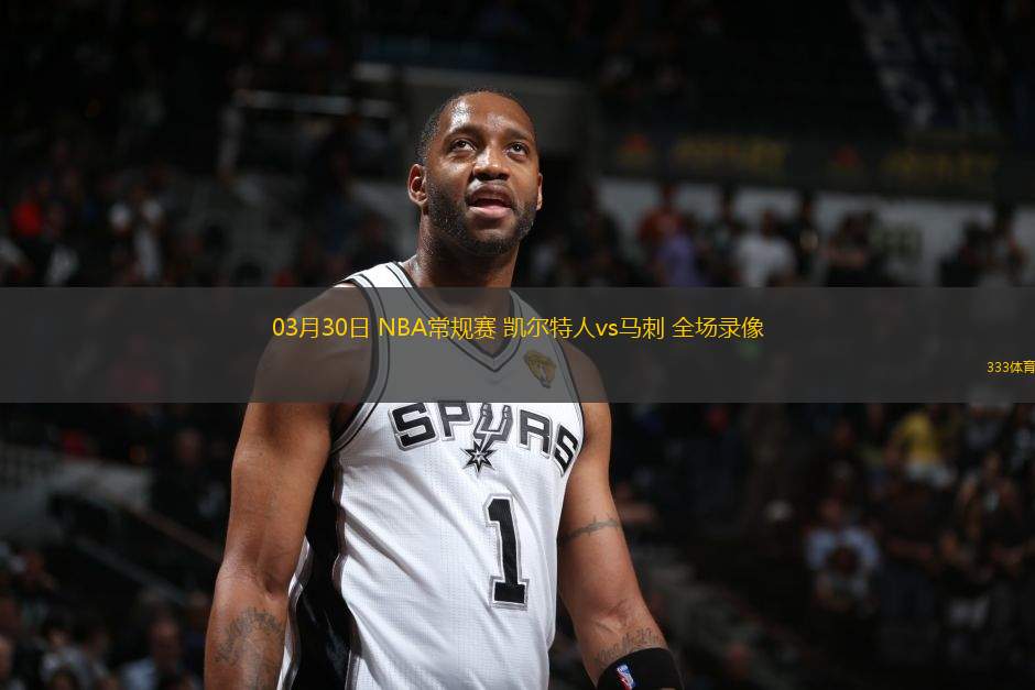 03月30日 NBA常規(guī)賽 凱爾特人vs馬刺 全場(chǎng)錄像