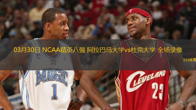 03月30日 NCAA精英八強(qiáng) 阿拉巴馬大學(xué)vs杜克大學(xué) 全場錄像