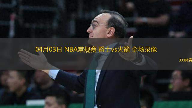 04月03日 NBA常規(guī)賽 爵士vs火箭 全場錄像