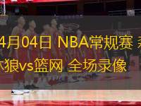 04月04日 NBA常規(guī)賽 森林狼vs籃網(wǎng) 全場(chǎng)錄像