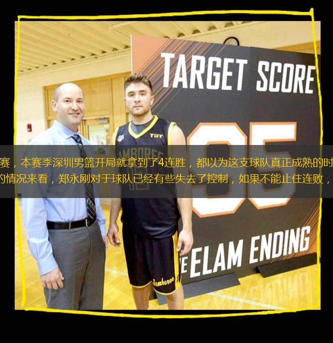上賽季遺憾止步半決賽，本賽季深圳男籃開局就拿到了4連勝，都以為這支球隊真正成熟的時候，他們馬上就來了一個4連敗。從目前的情況來看，鄭永剛對于球隊已經(jīng)有些失去了控制，如果不能止住連敗，他將會就此下課。